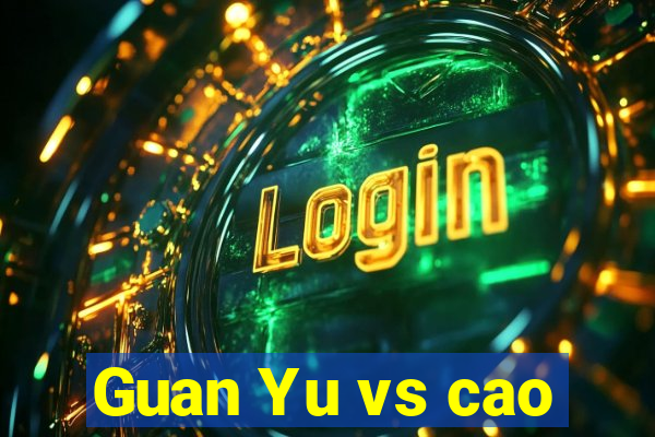 Guan Yu vs cao